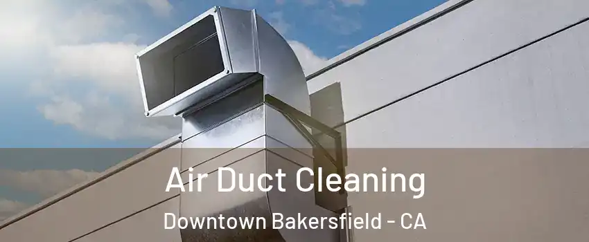 Air Duct Cleaning Downtown Bakersfield - CA