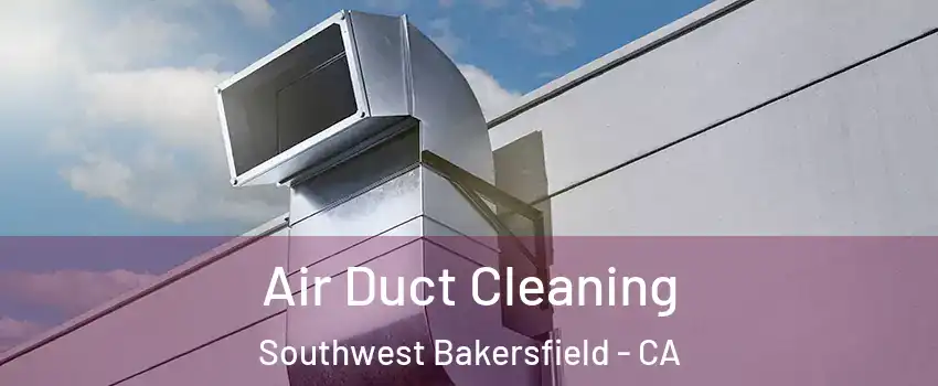 Air Duct Cleaning Southwest Bakersfield - CA