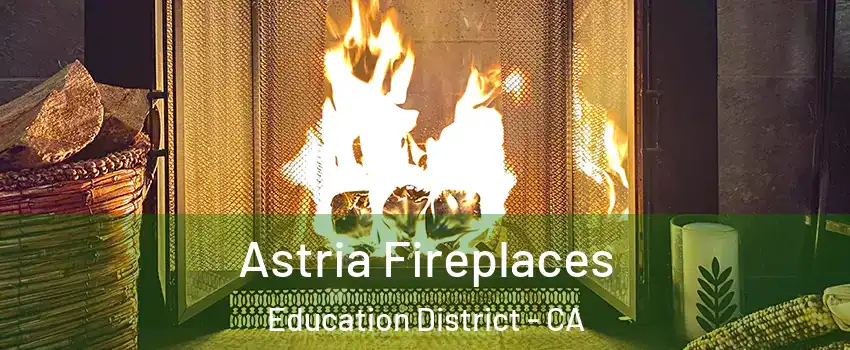 Astria Fireplaces Education District - CA