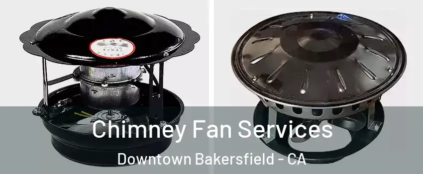 Chimney Fan Services Downtown Bakersfield - CA
