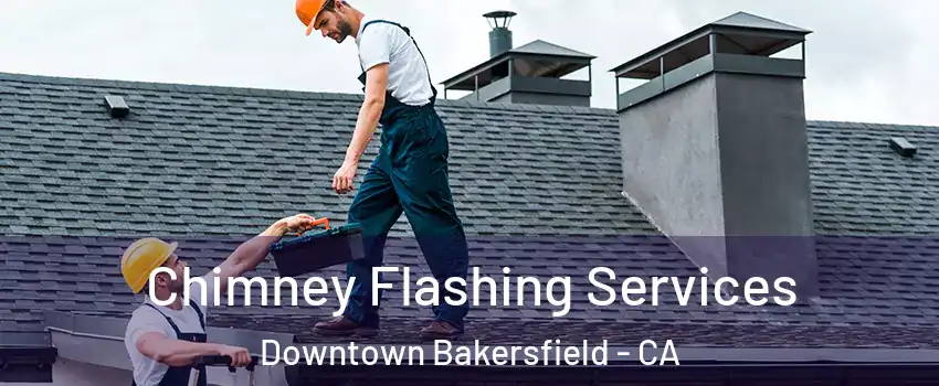 Chimney Flashing Services Downtown Bakersfield - CA