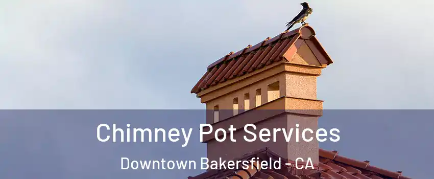 Chimney Pot Services Downtown Bakersfield - CA