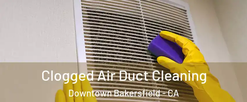 Clogged Air Duct Cleaning Downtown Bakersfield - CA