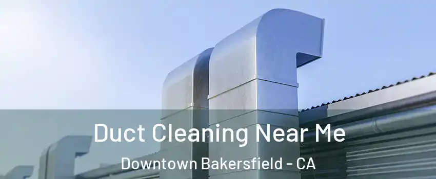 Duct Cleaning Near Me Downtown Bakersfield - CA