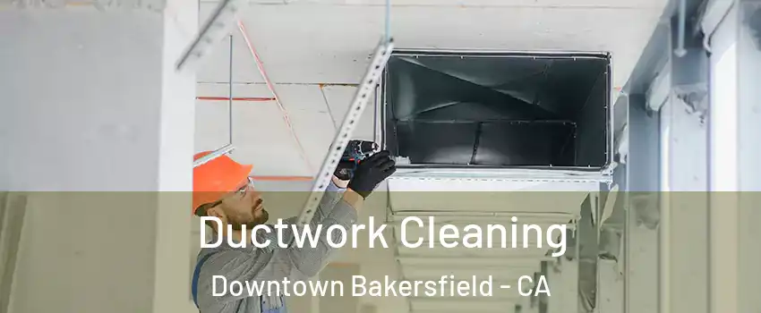 Ductwork Cleaning Downtown Bakersfield - CA