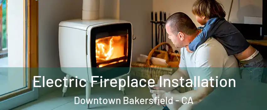 Electric Fireplace Installation Downtown Bakersfield - CA