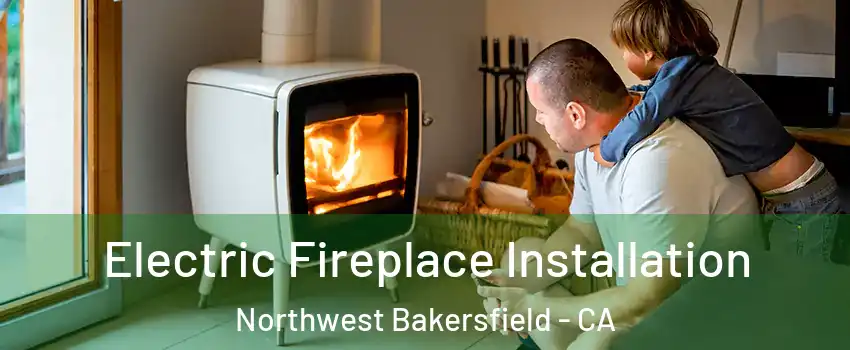 Electric Fireplace Installation Northwest Bakersfield - CA