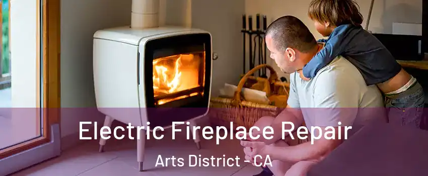 Electric Fireplace Repair Arts District - CA