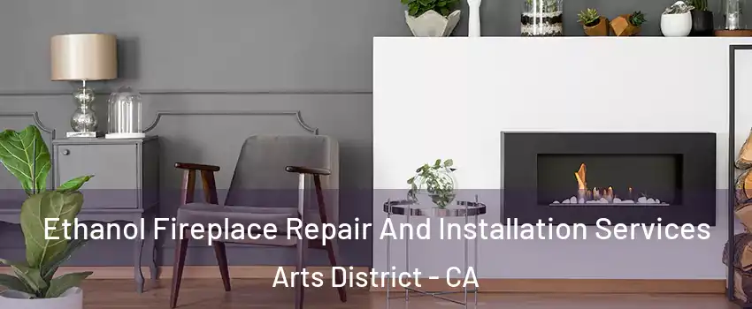 Ethanol Fireplace Repair And Installation Services Arts District - CA
