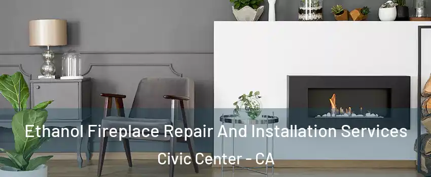 Ethanol Fireplace Repair And Installation Services Civic Center - CA