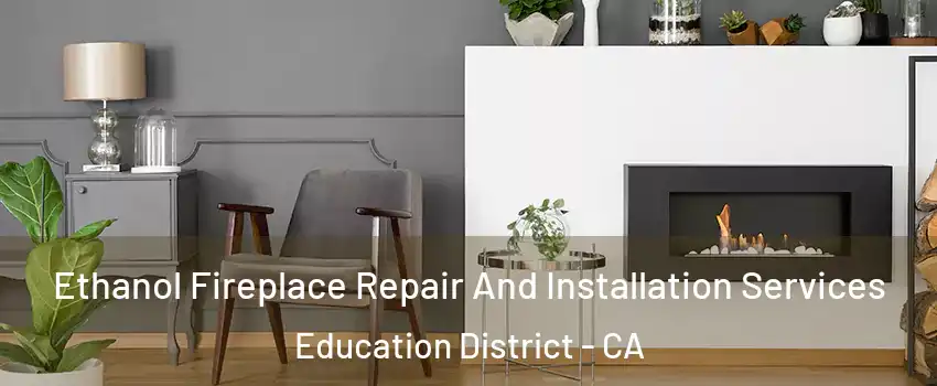 Ethanol Fireplace Repair And Installation Services Education District - CA