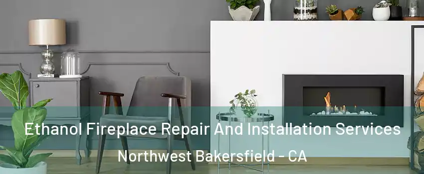 Ethanol Fireplace Repair And Installation Services Northwest Bakersfield - CA