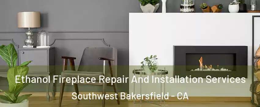 Ethanol Fireplace Repair And Installation Services Southwest Bakersfield - CA