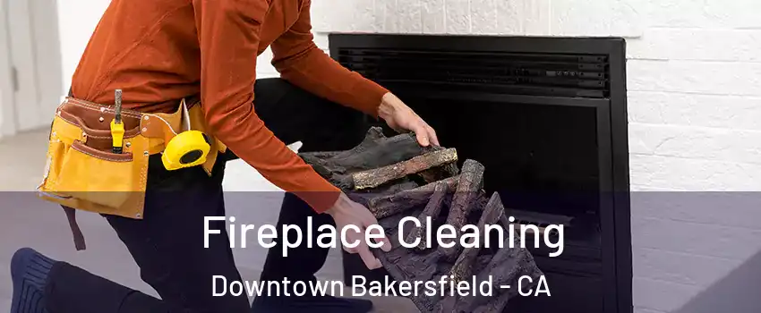 Fireplace Cleaning Downtown Bakersfield - CA