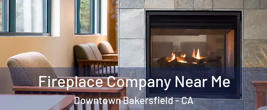 Fireplace Company Near Me Downtown Bakersfield - CA