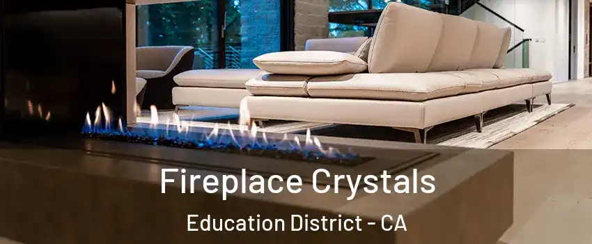 Fireplace Crystals Education District - CA