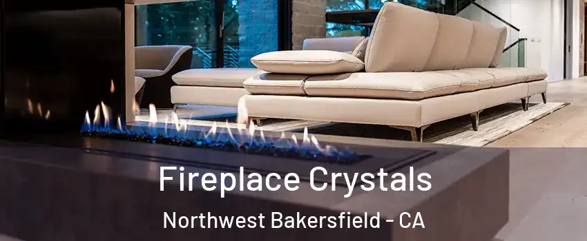 Fireplace Crystals Northwest Bakersfield - CA