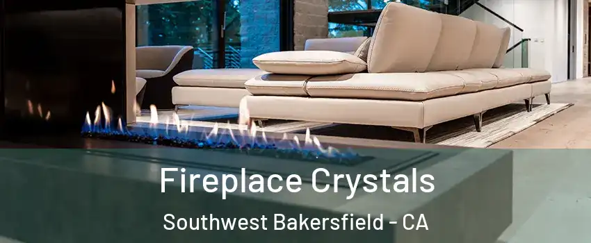 Fireplace Crystals Southwest Bakersfield - CA