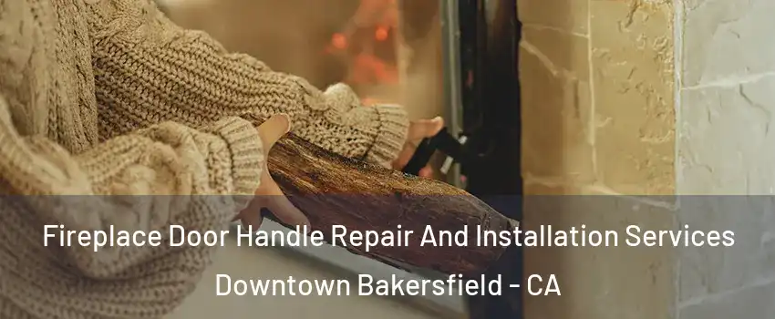 Fireplace Door Handle Repair And Installation Services Downtown Bakersfield - CA