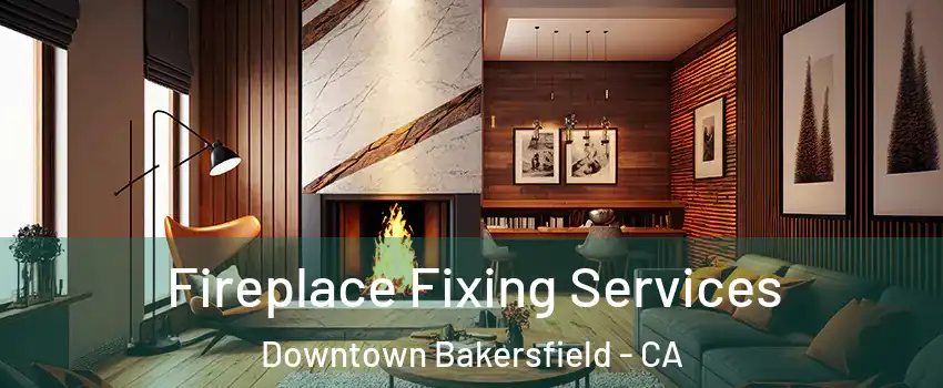 Fireplace Fixing Services Downtown Bakersfield - CA