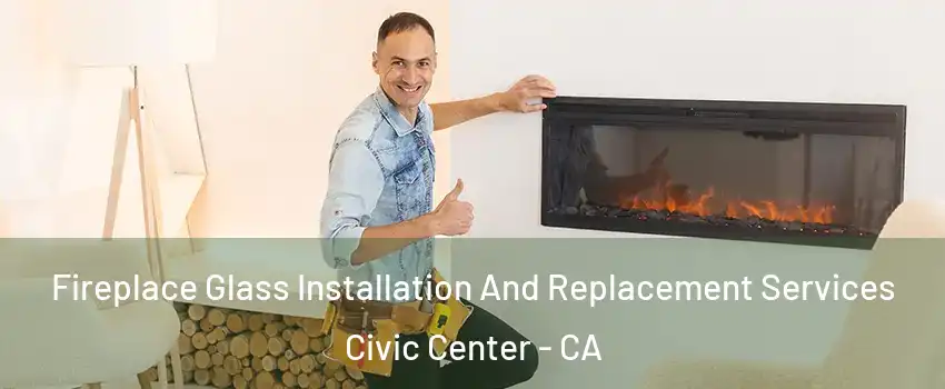 Fireplace Glass Installation And Replacement Services Civic Center - CA