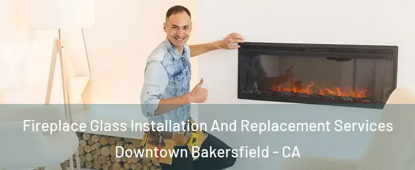 Fireplace Glass Installation And Replacement Services Downtown Bakersfield - CA