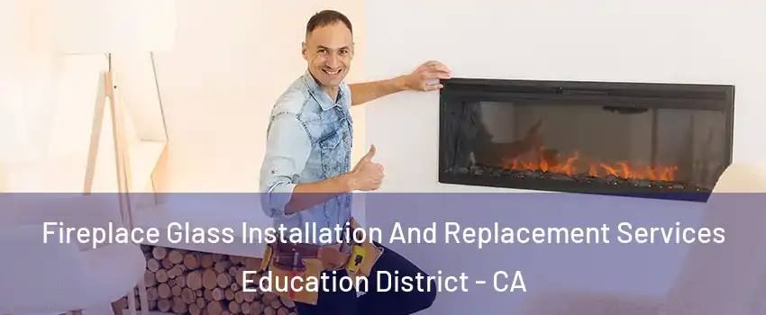 Fireplace Glass Installation And Replacement Services Education District - CA