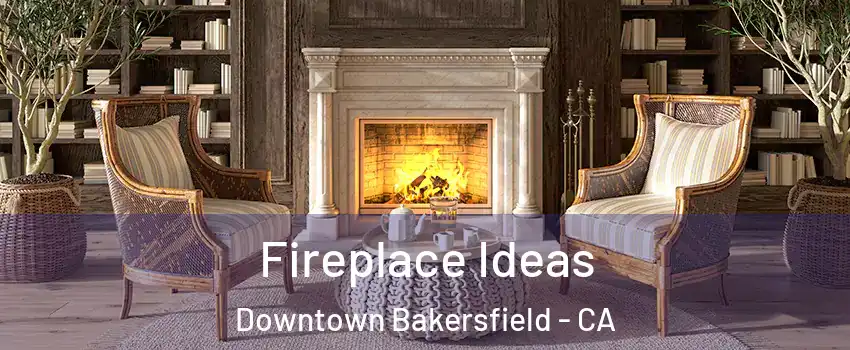 Fireplace Ideas Downtown Bakersfield - CA