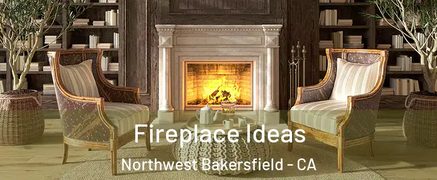 Fireplace Ideas Northwest Bakersfield - CA