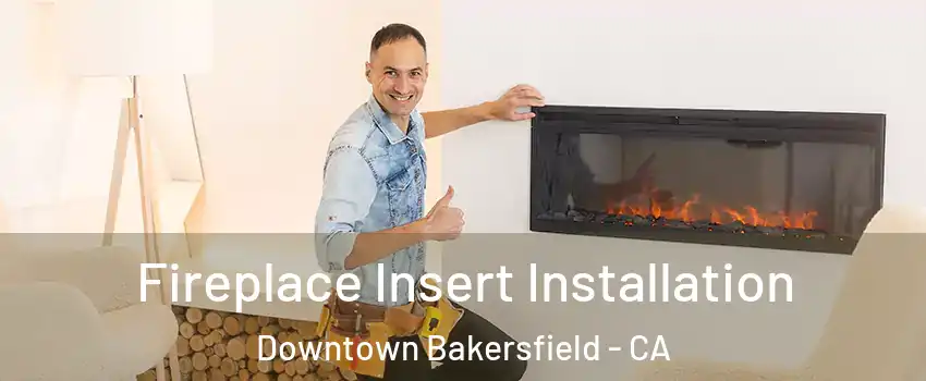 Fireplace Insert Installation Downtown Bakersfield - CA