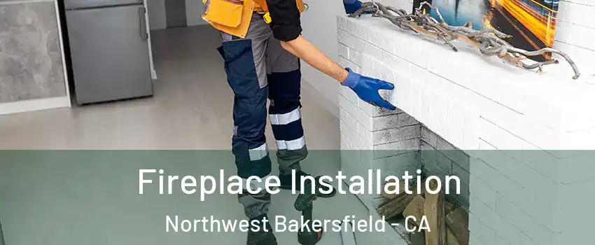 Fireplace Installation Northwest Bakersfield - CA
