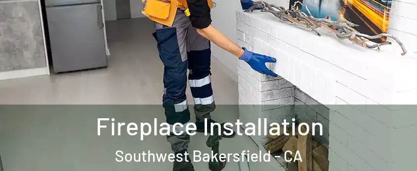 Fireplace Installation Southwest Bakersfield - CA