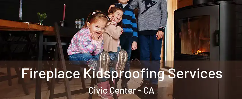 Fireplace Kidsproofing Services Civic Center - CA