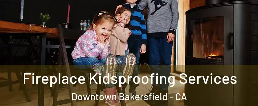 Fireplace Kidsproofing Services Downtown Bakersfield - CA