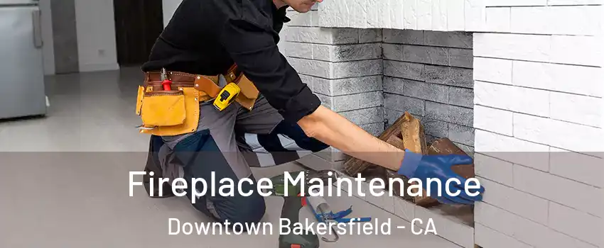 Fireplace Maintenance Downtown Bakersfield - CA