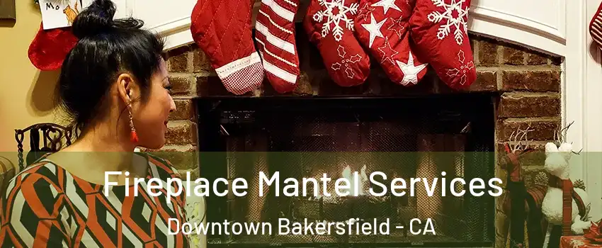 Fireplace Mantel Services Downtown Bakersfield - CA