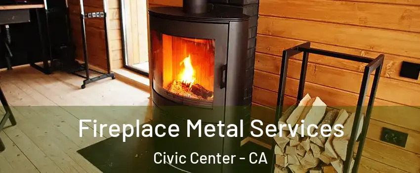 Fireplace Metal Services Civic Center - CA