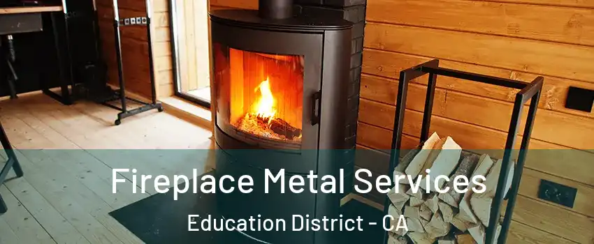 Fireplace Metal Services Education District - CA
