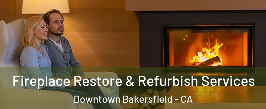 Fireplace Restore & Refurbish Services Downtown Bakersfield - CA