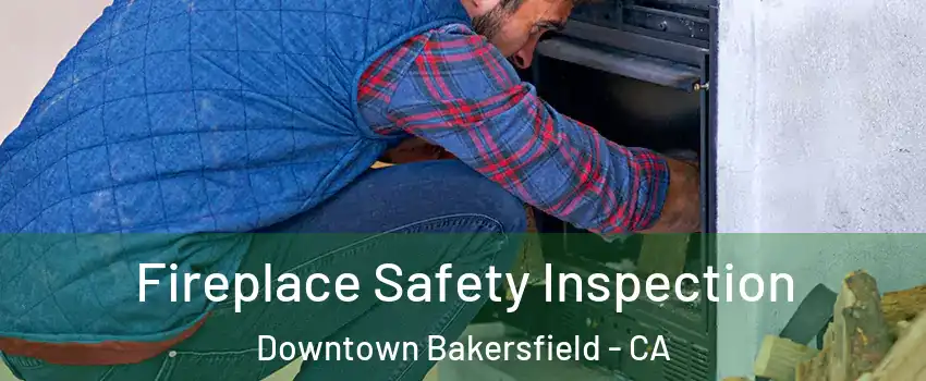 Fireplace Safety Inspection Downtown Bakersfield - CA