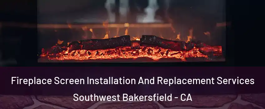 Fireplace Screen Installation And Replacement Services Southwest Bakersfield - CA