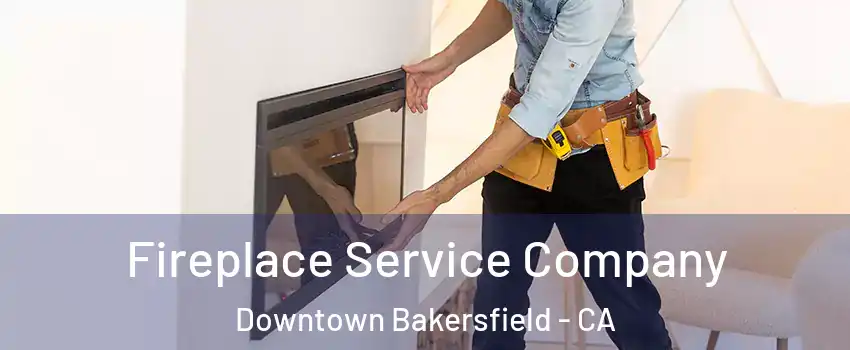 Fireplace Service Company Downtown Bakersfield - CA