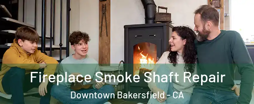 Fireplace Smoke Shaft Repair Downtown Bakersfield - CA