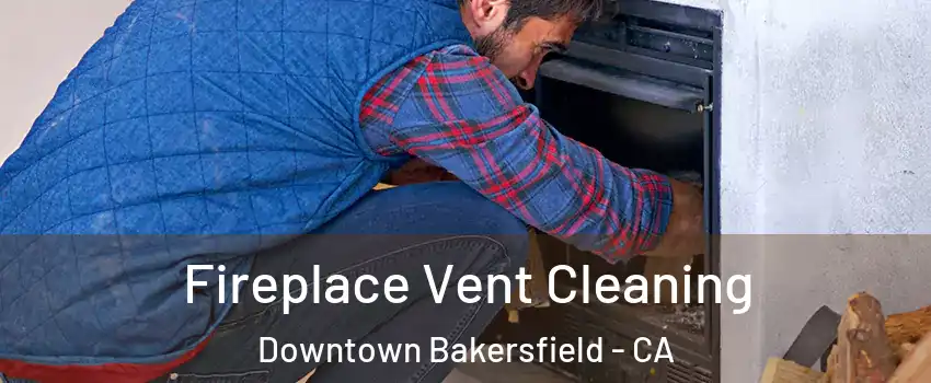 Fireplace Vent Cleaning Downtown Bakersfield - CA