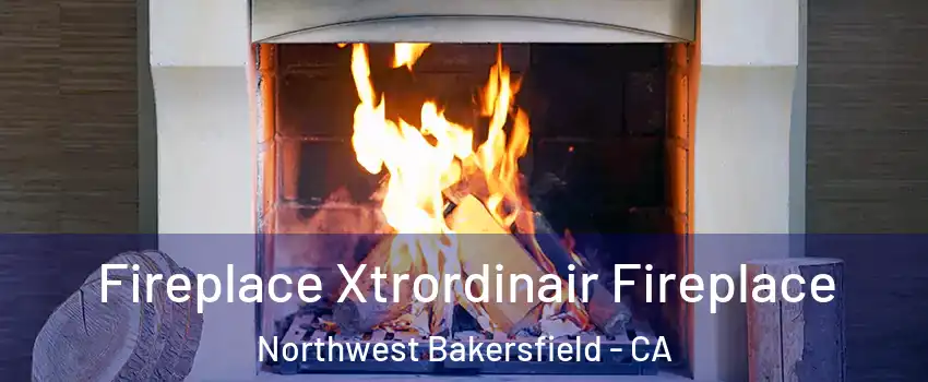 Fireplace Xtrordinair Fireplace Northwest Bakersfield - CA
