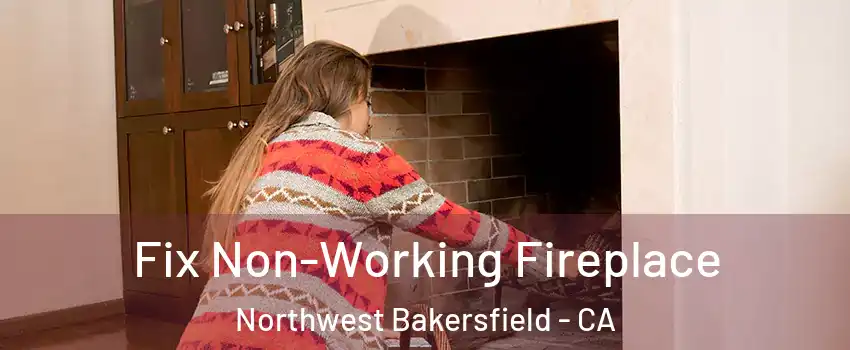 Fix Non-Working Fireplace Northwest Bakersfield - CA