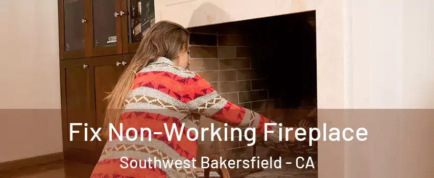 Fix Non-Working Fireplace Southwest Bakersfield - CA