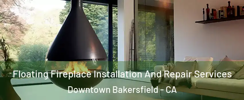 Floating Fireplace Installation And Repair Services Downtown Bakersfield - CA
