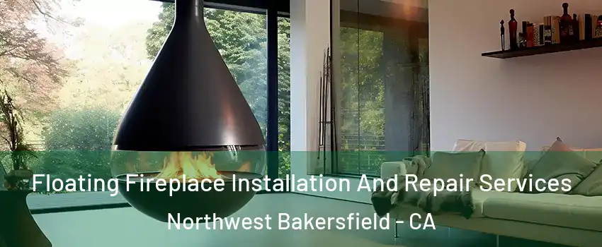 Floating Fireplace Installation And Repair Services Northwest Bakersfield - CA