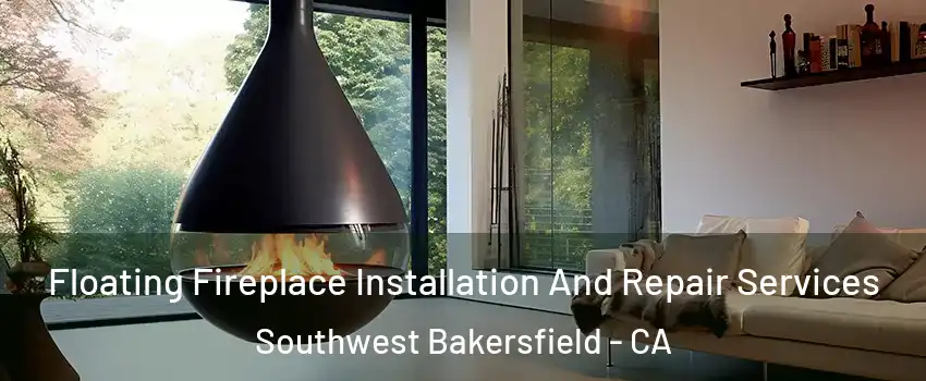 Floating Fireplace Installation And Repair Services Southwest Bakersfield - CA